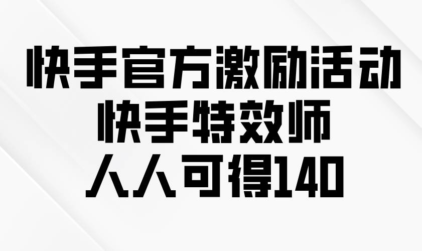 快手官方激励活动-快手特效师，人人可得140-云动网创-专注网络创业项目推广与实战，致力于打造一个高质量的网络创业搞钱圈子。
