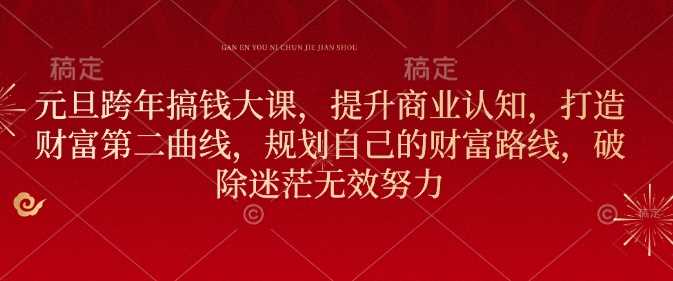 元旦跨年搞钱大课，提升商业认知，打造财富第二曲线，规划自己的财富路线，破除迷茫无效努力-云动网创-专注网络创业项目推广与实战，致力于打造一个高质量的网络创业搞钱圈子。