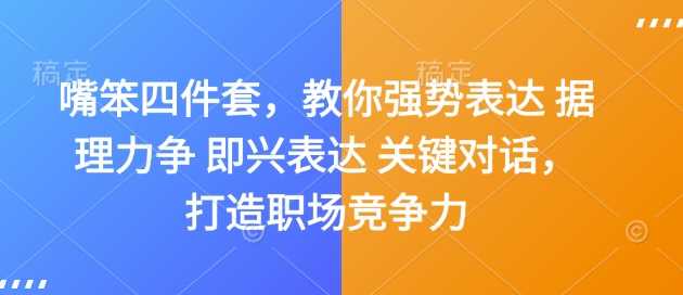 嘴笨四件套，教你强势表达 据理力争 即兴表达 关键对话，打造职场竞争力-云动网创-专注网络创业项目推广与实战，致力于打造一个高质量的网络创业搞钱圈子。