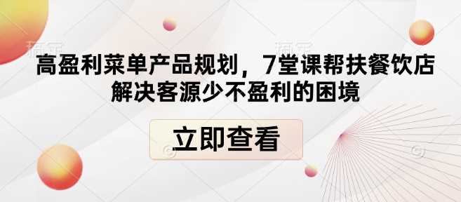 高盈利菜单产品规划，7堂课帮扶餐饮店解决客源少不盈利的困境-云动网创-专注网络创业项目推广与实战，致力于打造一个高质量的网络创业搞钱圈子。