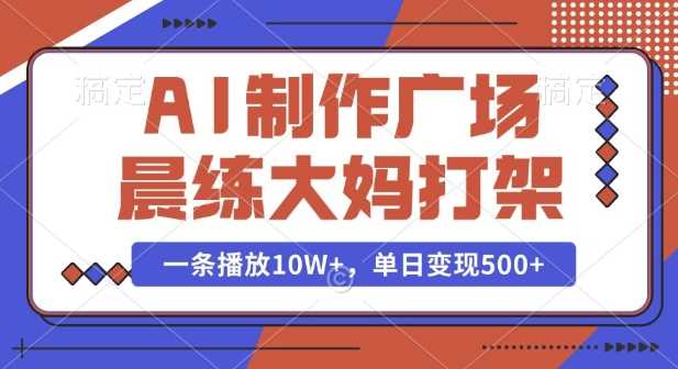 AI制作广场晨练大妈打架，一条播放10W+，单日变现多张【揭秘】-云动网创-专注网络创业项目推广与实战，致力于打造一个高质量的网络创业搞钱圈子。