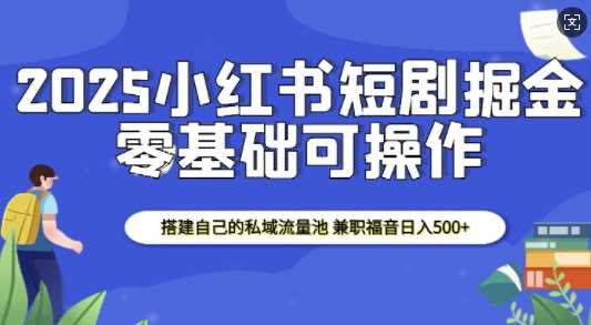 2025小红书短剧掘金，搭建自己的私域流量池，兼职福音日入5张-云动网创-专注网络创业项目推广与实战，致力于打造一个高质量的网络创业搞钱圈子。