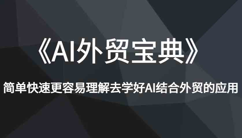 《AI外贸宝典》简单快速更容易理解去学好AI结合外贸的应用-云动网创-专注网络创业项目推广与实战，致力于打造一个高质量的网络创业搞钱圈子。