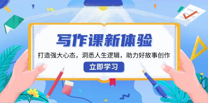 写作课新体验，打造强大心态，洞悉人生逻辑，助力好故事创作-云动网创-专注网络创业项目推广与实战，致力于打造一个高质量的网络创业搞钱圈子。