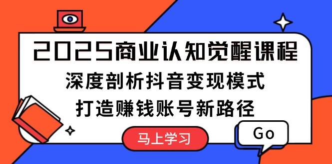 2025商业认知觉醒课程：深度剖析抖音变现模式，打造赚钱账号新路径-云动网创-专注网络创业项目推广与实战，致力于打造一个高质量的网络创业搞钱圈子。