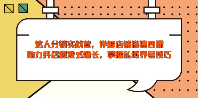 达人分销实战营，店铺搭建四课，助力抖店爆发式增长，掌握私域养号技巧-云动网创-专注网络创业项目推广与实战，致力于打造一个高质量的网络创业搞钱圈子。