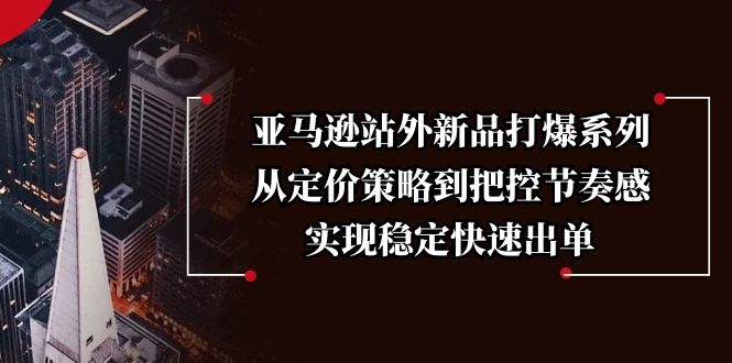亚马逊站外新品打爆系列，从定价策略到把控节奏感，实现稳定快速出单-云动网创-专注网络创业项目推广与实战，致力于打造一个高质量的网络创业搞钱圈子。