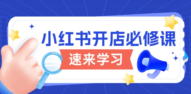 小红书开店必修课，详解开店流程与玩法规则，开启电商变现之旅-云动网创-专注网络创业项目推广与实战，致力于打造一个高质量的网络创业搞钱圈子。