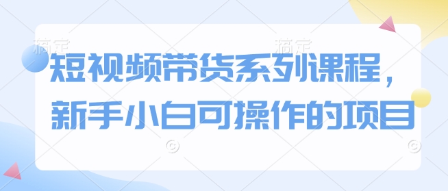 短视频带货系列课程，新手小白可操作的项目-云动网创-专注网络创业项目推广与实战，致力于打造一个高质量的网络创业搞钱圈子。
