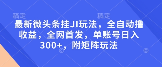 最新微头条挂JI玩法，全自动撸收益，全网首发，单账号日入300+，附矩阵玩法【揭秘】-云动网创-专注网络创业项目推广与实战，致力于打造一个高质量的网络创业搞钱圈子。
