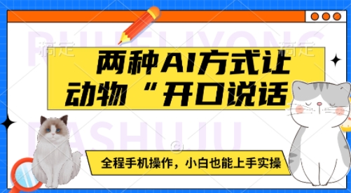 两种AI方式让动物“开口说话”  全程手机操作，小白也能上手实操-云动网创-专注网络创业项目推广与实战，致力于打造一个高质量的网络创业搞钱圈子。