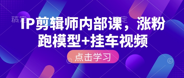 IP剪辑师内部课，涨粉跑模型+挂车视频-云动网创-专注网络创业项目推广与实战，致力于打造一个高质量的网络创业搞钱圈子。