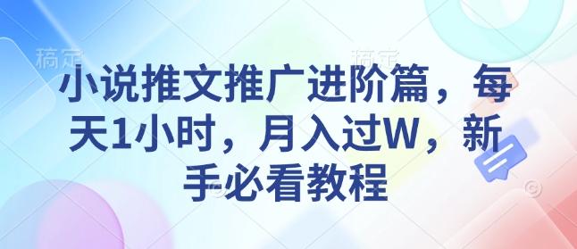 小说推文推广进阶篇，每天1小时，月入过W，新手必看教程-云动网创-专注网络创业项目推广与实战，致力于打造一个高质量的网络创业搞钱圈子。