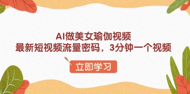 AI做美女瑜伽视频，最新短视频流量密码，3分钟一个视频-云动网创-专注网络创业项目推广与实战，致力于打造一个高质量的网络创业搞钱圈子。