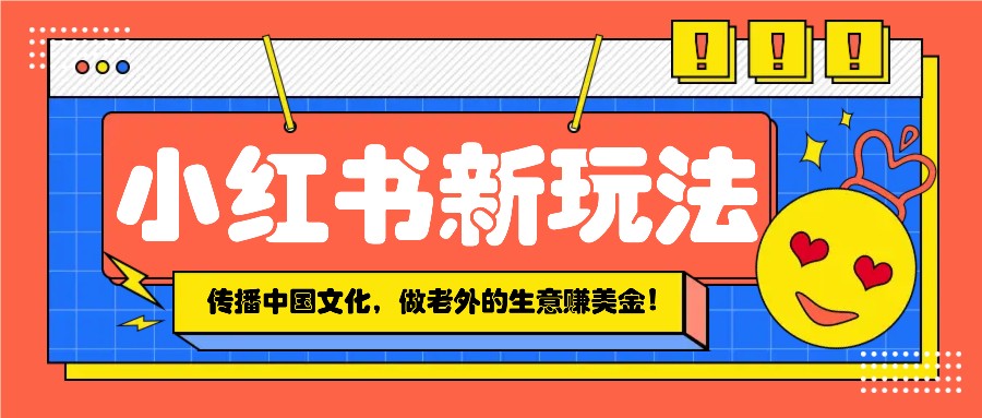 小红书流量新玩法，传播中国传统文化的同时，做老外的生意赚美金！-云动网创-专注网络创业项目推广与实战，致力于打造一个高质量的网络创业搞钱圈子。