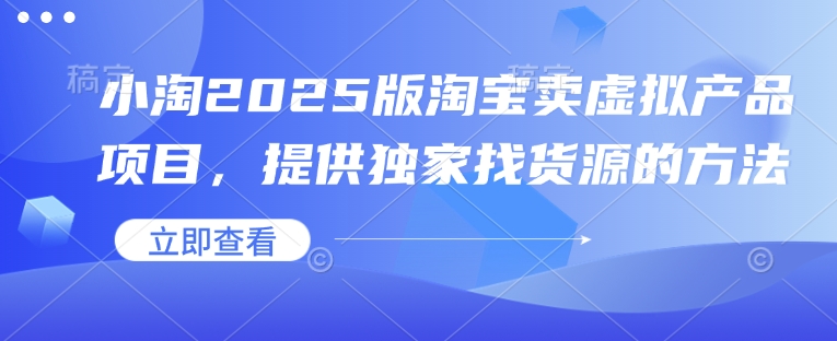 小淘2025版淘宝卖虚拟产品项目，提供独家找货源的方法-云动网创-专注网络创业项目推广与实战，致力于打造一个高质量的网络创业搞钱圈子。