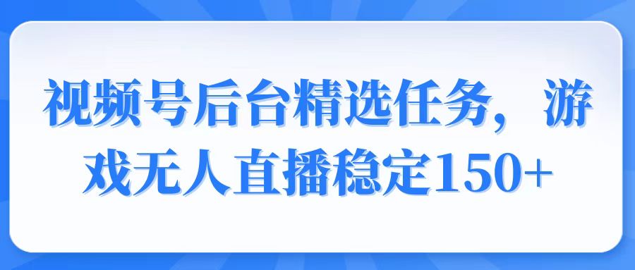 视频号精选变现任务，游戏无人直播稳定150+-云动网创-专注网络创业项目推广与实战，致力于打造一个高质量的网络创业搞钱圈子。