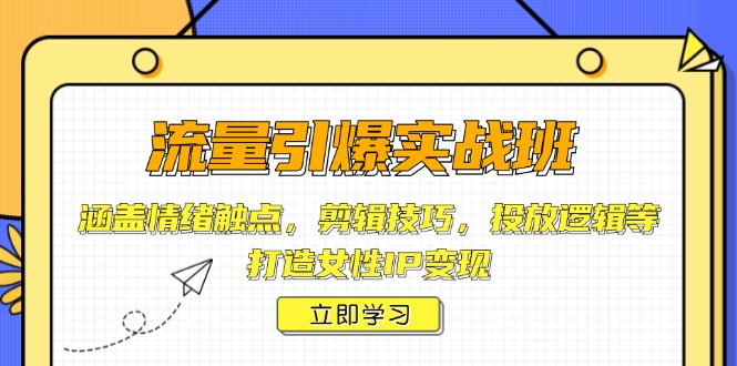 流量引爆实战班，涵盖情绪触点，剪辑技巧，投放逻辑等，打造女性IP变现-云动网创-专注网络创业项目推广与实战，致力于打造一个高质量的网络创业搞钱圈子。