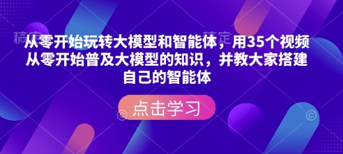 从零开始玩转大模型和智能体，​用35个视频从零开始普及大模型的知识，并教大家搭建自己的智能体-云动网创-专注网络创业项目推广与实战，致力于打造一个高质量的网络创业搞钱圈子。