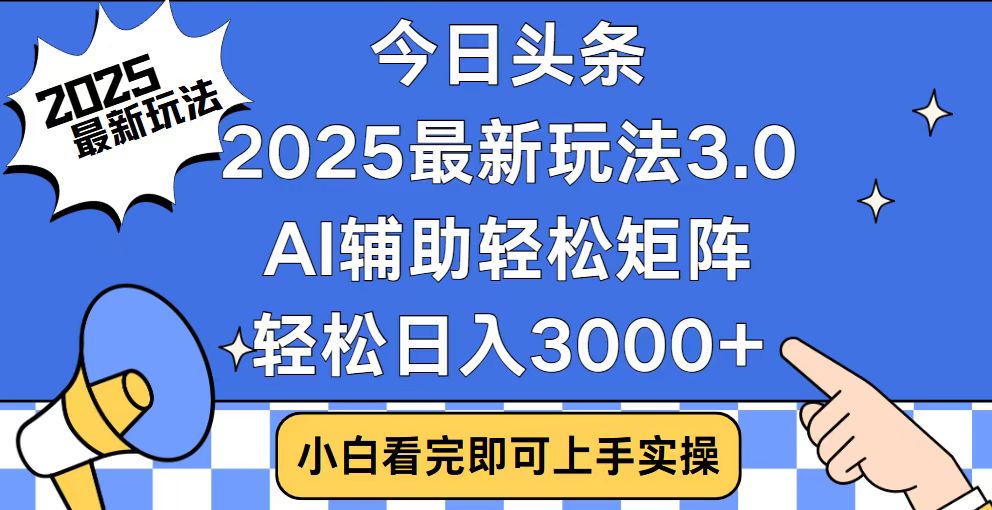 今日头条2025最新玩法3.0，思路简单，复制粘贴，轻松实现矩阵日入3000+-云动网创-专注网络创业项目推广与实战，致力于打造一个高质量的网络创业搞钱圈子。