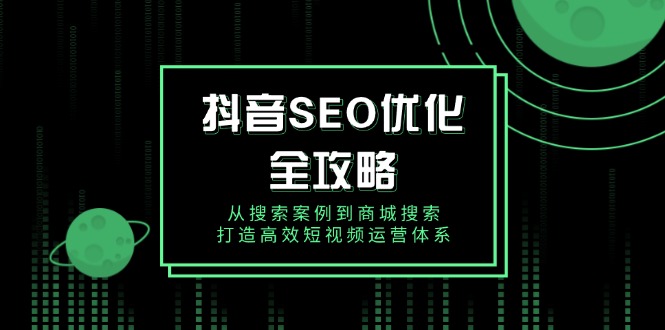 抖音 SEO优化全攻略，从搜索案例到商城搜索，打造高效短视频运营体系-云动网创-专注网络创业项目推广与实战，致力于打造一个高质量的网络创业搞钱圈子。