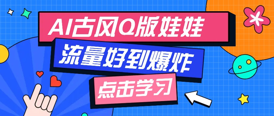 利用AI制做Q版古风娃娃视频，只需三步新手也能做出流量好到爆(附教程+提示…-云动网创-专注网络创业项目推广与实战，致力于打造一个高质量的网络创业搞钱圈子。