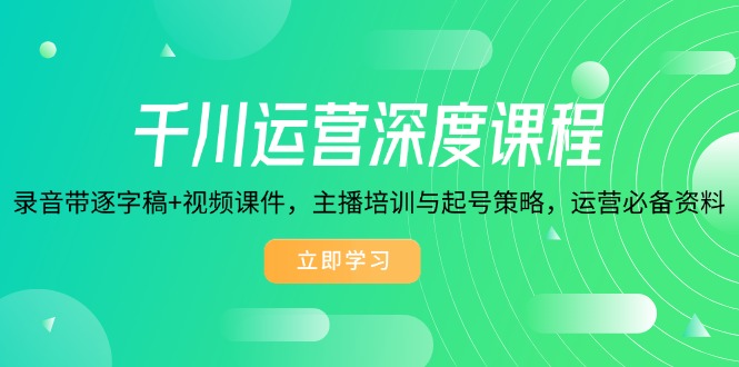 千川运营深度课程，录音带逐字稿+视频课件，主播培训与起号策略，运营…-云动网创-专注网络创业项目推广与实战，致力于打造一个高质量的网络创业搞钱圈子。