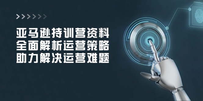 亚马逊持训营资料，全面解析运营策略，助力解决运营难题-云动网创-专注网络创业项目推广与实战，致力于打造一个高质量的网络创业搞钱圈子。