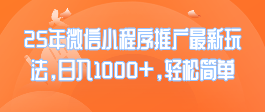 25年微信小程序推广最新玩法，日入1000+，轻松简单-云动网创-专注网络创业项目推广与实战，致力于打造一个高质量的网络创业搞钱圈子。