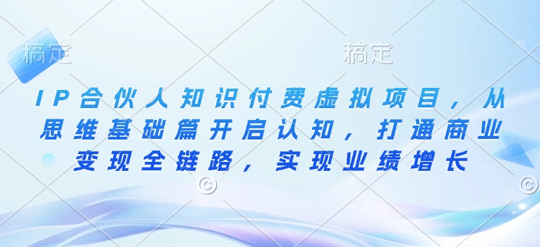 IP合伙人知识付费虚拟项目，从思维基础篇开启认知，打通商业变现全链路，实现业绩增长-云动网创-专注网络创业项目推广与实战，致力于打造一个高质量的网络创业搞钱圈子。