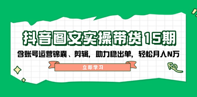 抖音 图文实操带货15期，含账号运营锦囊、剪辑，助力稳出单，轻松月入N万-云动网创-专注网络创业项目推广与实战，致力于打造一个高质量的网络创业搞钱圈子。
