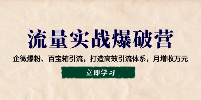 流量实战爆破营：企微爆粉、百宝箱引流，打造高效引流体系，月增收万元-云动网创-专注网络创业项目推广与实战，致力于打造一个高质量的网络创业搞钱圈子。