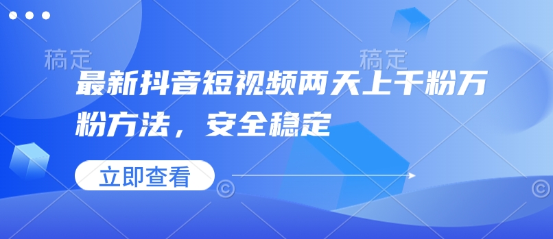 最新抖音短视频两天上千粉万粉方法，安全稳定-云动网创-专注网络创业项目推广与实战，致力于打造一个高质量的网络创业搞钱圈子。