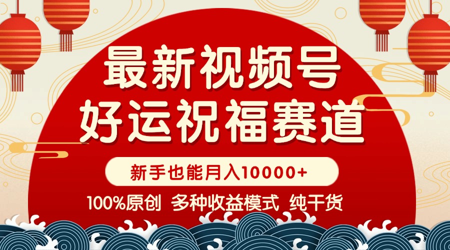 视频号【好运祝福】暴力赛道，商品橱窗-创作分成 条条爆 小白轻松上手 …-云动网创-专注网络创业项目推广与实战，致力于打造一个高质量的网络创业搞钱圈子。