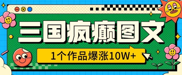 三国疯癫图文，1个作品爆涨10W+，3分钟教会你，趁着风口无脑冲(附详细教学)-云动网创-专注网络创业项目推广与实战，致力于打造一个高质量的网络创业搞钱圈子。