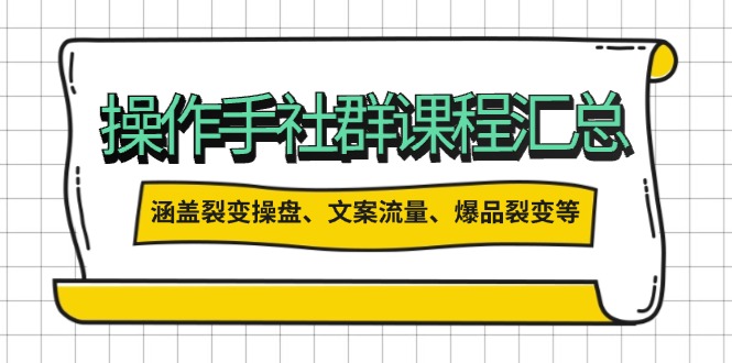 操作手社群课程汇总，涵盖裂变操盘、文案流量、爆品裂变等多方面内容-云动网创-专注网络创业项目推广与实战，致力于打造一个高质量的网络创业搞钱圈子。