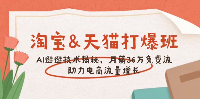 淘宝&天猫 打爆班，AI逛逛技术揭秘，月薅36万免费流，助力流量增长-云动网创-专注网络创业项目推广与实战，致力于打造一个高质量的网络创业搞钱圈子。