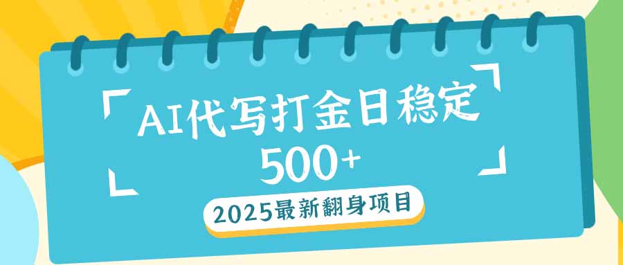 2025最新AI打金代写日稳定500+：2025最新翻身项目-云动网创-专注网络创业项目推广与实战，致力于打造一个高质量的网络创业搞钱圈子。