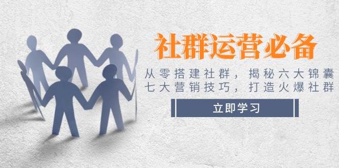 社群运营必备！从零搭建社群，揭秘六大锦囊、七大营销技巧，打造火爆社群-云动网创-专注网络创业项目推广与实战，致力于打造一个高质量的网络创业搞钱圈子。