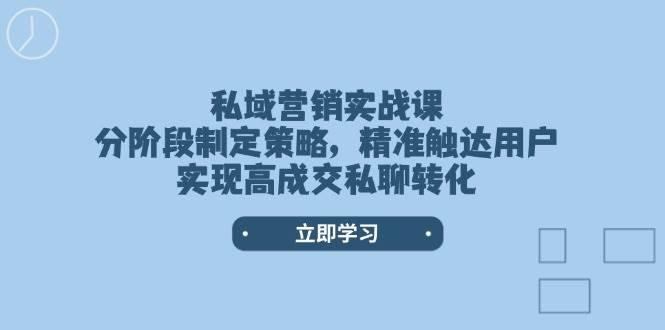 私域营销实战课，分阶段制定策略，精准触达用户，实现高成交私聊转化-云动网创-专注网络创业项目推广与实战，致力于打造一个高质量的网络创业搞钱圈子。