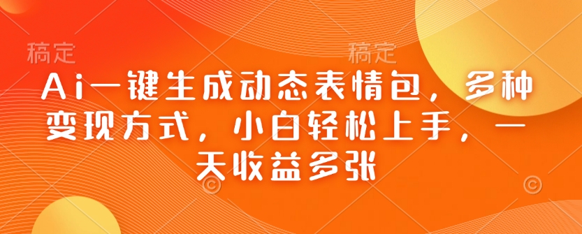 Ai一键生成动态表情包，多种变现方式，小白轻松上手，一天收益多张-云动网创-专注网络创业项目推广与实战，致力于打造一个高质量的网络创业搞钱圈子。