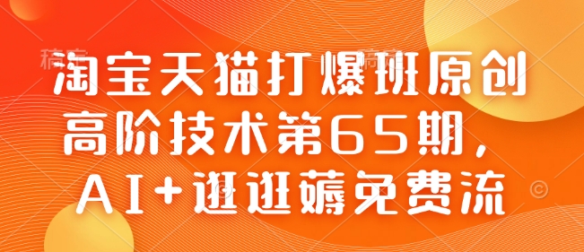 淘宝天猫打爆班原创高阶技术第65期，AI+逛逛薅免费流-云动网创-专注网络创业项目推广与实战，致力于打造一个高质量的网络创业搞钱圈子。