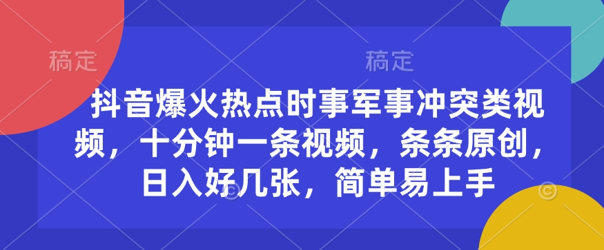 抖音爆火热点时事军事冲突类视频，十分钟一条视频，条条原创，日入好几张，简单易上手-云动网创-专注网络创业项目推广与实战，致力于打造一个高质量的网络创业搞钱圈子。