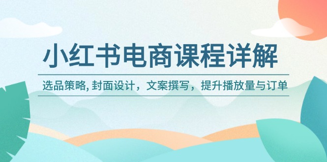 小红书电商课程详解：选品策略, 封面设计，文案撰写，提升播放量与订单-云动网创-专注网络创业项目推广与实战，致力于打造一个高质量的网络创业搞钱圈子。