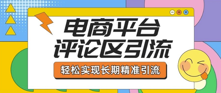 电商平台评论区引流，从基础操作到发布内容，引流技巧，轻松实现长期精准引流-云动网创-专注网络创业项目推广与实战，致力于打造一个高质量的网络创业搞钱圈子。