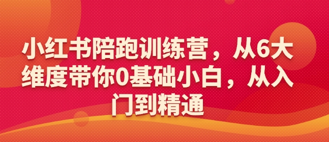 小红书陪跑训练营，从6大维度带你0基础小白，从入门到精通-云动网创-专注网络创业项目推广与实战，致力于打造一个高质量的网络创业搞钱圈子。