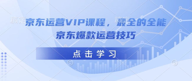 京东运营VIP课程，最全的全能京东爆款运营技巧-云动网创-专注网络创业项目推广与实战，致力于打造一个高质量的网络创业搞钱圈子。