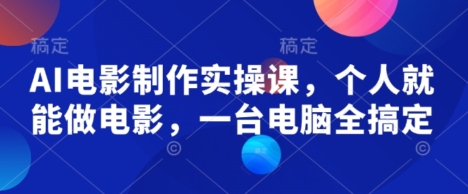 AI电影制作实操课，个人就能做电影，一台电脑全搞定-云动网创-专注网络创业项目推广与实战，致力于打造一个高质量的网络创业搞钱圈子。