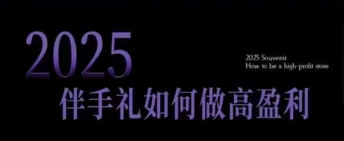 2025伴手礼如何做高盈利门店，小白保姆级伴手礼开店指南，伴手礼最新实战10大攻略，突破获客瓶颈-云动网创-专注网络创业项目推广与实战，致力于打造一个高质量的网络创业搞钱圈子。