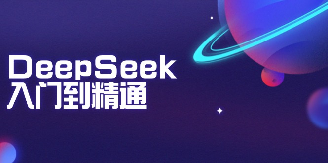 DeepSeek入门到精通：掌握文本生成、知识推理与编程辅助，提升AI应用能力-云动网创-专注网络创业项目推广与实战，致力于打造一个高质量的网络创业搞钱圈子。